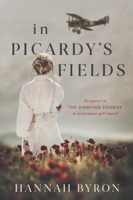 In Picardy's Fields: Prequel to The Diamond Courier by Hannah Byron