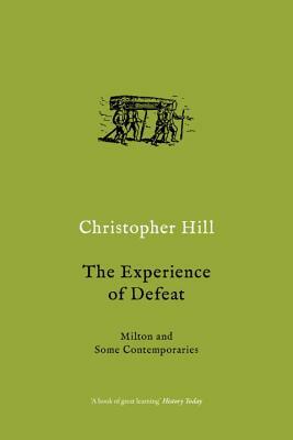 The Experience of Defeat: Milton and Some Contemporaries by Christopher Hill