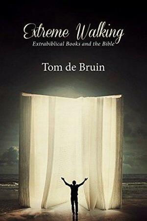 Extreme Walking: Extrabiblical Books and the Bible by Tom De Bruin