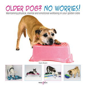 Older Dog? No Worries!: Maintaining Physical, Mental and Emotional Well-Being in Your Golden Oldie by Sian Ryan