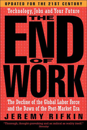 The End of Work: The Decline of the Global Labor Force and the Dawn of the Post-Market Era by Jeremy Rifkin