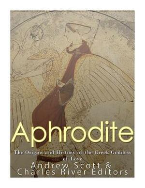 Aphrodite: The Origins and History of the Greek Goddess of Love by Charles River Editors, Andrew Scott