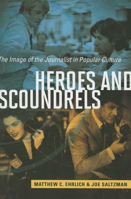 Heroes and Scoundrels: The Image of the Journalist in Popular Culture by Matthew C. Ehrlich, Joe Saltzman