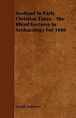 Scotland in Early Christian Times - The Rhind Lectures in Archaeology for 1880 by Joseph Anderson