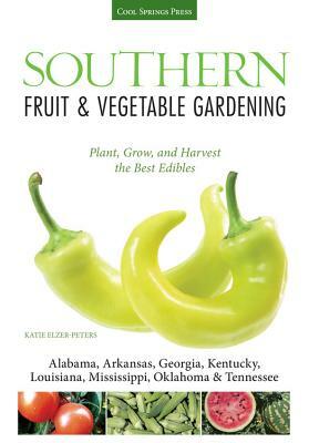 Southern Fruit & Vegetable Gardening: Plant, Grow, and Harvest the Best Edibles by Katie Elzer-Peters