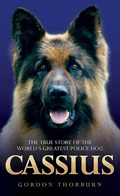 Cassius: The True Story of a Courageous Police Dog by Gordon Thorburn