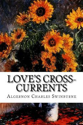 Love's Cross-Currents: A Year's Letters by Algernon Charles Swinburne