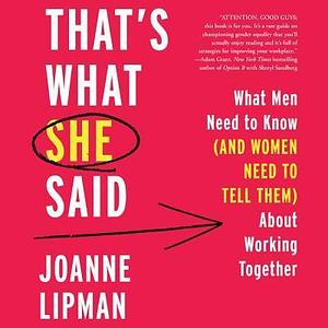 That's What She Said: What Men Need To Know (and Women Need to Tell Them) About Working Together by Joanne Lipman, Joanne Lipman