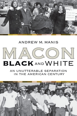 Macon Black and White: An Unutterable Separation in the American Century by Andrew M. Manis