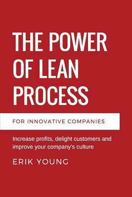 The Power of Lean Process: Increase Profits, Delight Customers and Improve Your Company's Culture by Erik Young