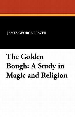 The Golden Bough: A Study in Magic and Religion by James George Frazer