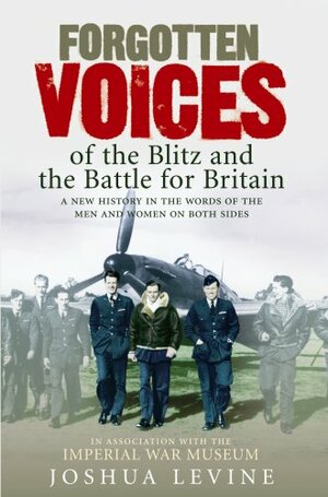 Forgotten Voices Of The Blitz And The Battle For Britain by Joshua Levine
