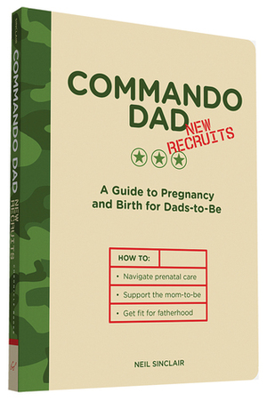 Commando Dad: New Recruits: A Guide to Pregnancy and Birth for Dads-to-Be by Neil Sinclair