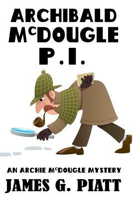 Archibald McDougle: PI: An Archie McDougle Mystery by James G. Piatt