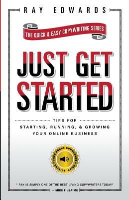 Just Get Started: Tips for Starting, Running, and Growing Your Online Business by Ray Edwards