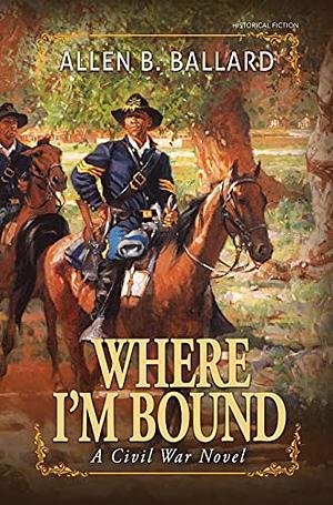 Where I'm Bound: A Civil War Novel by Allen B. Ballard