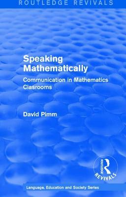 Routledge Revivals: Speaking Mathematically (1987): Communication in Mathematics Clasrooms by David Pimm