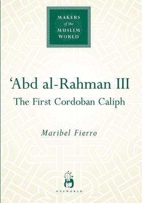 Abd Al-Rahman III: The First Cordoban Caliph by Maribel Fierro