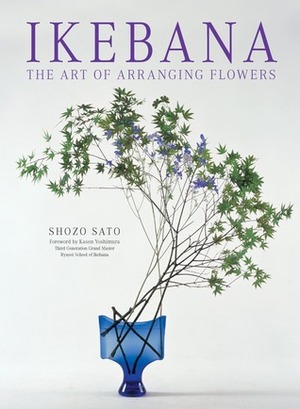 Ikebana: The Art of Arranging Flowers by Shozo Sato, Kasen Yoshimura