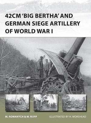 42cm 'Big Bertha' and German Siege Artillery of World War I by Henry Morshead, Marc Romanych, Martin Rupp