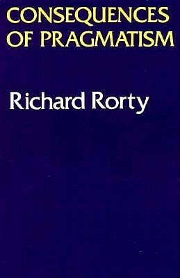 Consequences of Pragmatism: Essays 1972-1980 by Richard M. Rorty