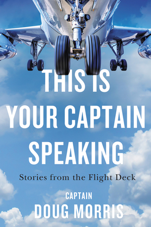 This Is Your Captain Speaking: Stories from the Flight Deck by Doug Morris