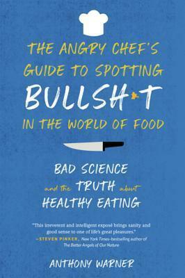 The Angry Chef's Guide to Spotting Bullsh*t in the World of Food: Bad Science and the Truth About Healthy Eating by Anthony Warner