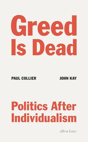 Greed Is Dead: Politics After Individualism by John Kay, Paul Collier