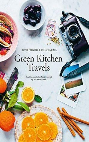 Green Kitchen Travels: Healthy vegetarian food inspired by our adventures by David Frenkiel, David Frenkiel, Luise Vindahl