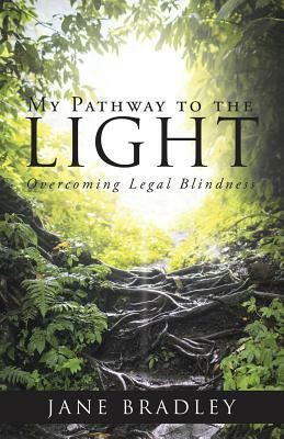 My Pathway to the Light: Overcoming Legal Blindness by Jane Bradley
