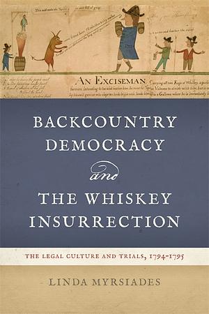 Backcountry Democracy and the Whiskey Insurrection: The Legal Culture and Trials, 1794-1795 by Linda Myrsiades