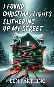 I Found Christmas Lights Slithering Up My Street by Ben Farthing