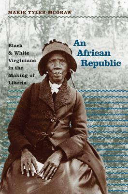 An African Republic: Black and White Virginians in the Making of Liberia by Marie Tyler-Mcgraw