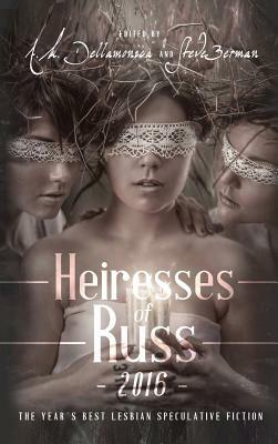 Heiresses of Russ 2016: The Year's Best Lesbian Speculative Fiction by A.M. Dellamonica, Steve Berman