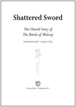 Shattered Sword: The Untold Story of the Battle of Midway: The Japanese Story of the Battle of Midway by Anthony P. Tully, Jonathan Parshall, Jonathan Parshall