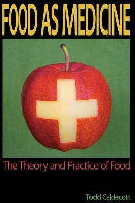 Food as Medicine: The Theory and Practice of Food by Todd Caldecott