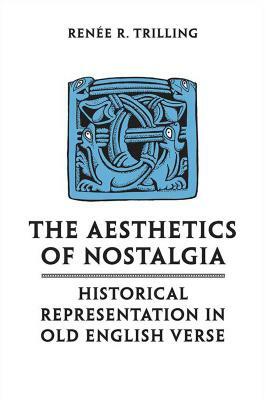 The Aesthetics of Nostalgia: Historical Representation in Old English Verse by Renee R. Trilling