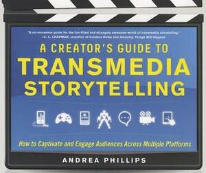 A Creator's Guide to Transmedia Storytelling: How to Captivate and Engage Audiences Across Multiple Platforms by Andrea Phillips