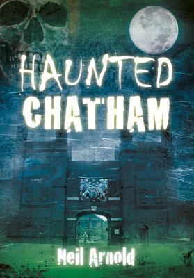 Haunted Chatham by Neil Arnold