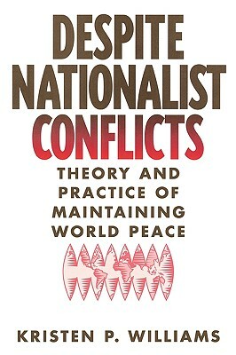 Despite Nationalist Conflicts: Theory and Practice of Maintaining World Peace by Kristen P. Williams