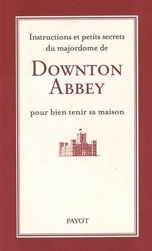 Instructions et petits secrets du majordome de Downton Abbey pour bien tenir sa maison by Justyn Barnes, Hélène Hinfray