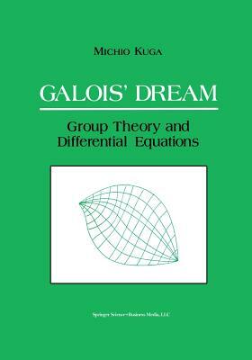 Galois' Dream: Group Theory and Differential Equations: Group Theory and Differential Equations by Michio Kuga