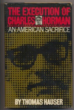 The Execution of Charles Horman: An American Sacrifice by Thomas Hauser