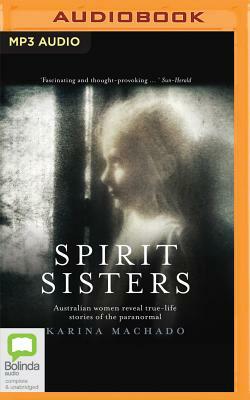 Spirit Sisters: Australian Women Reveal True-Life Stories of the Paranormal by Karina Machado