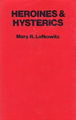 Heroines and Hysterics by Mary Lefkowitz