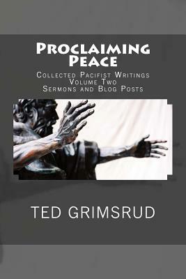 Proclaiming Peace: Collected Pacifist Writings: Volume Two: Sermons and Blog Posts by Ted Grimsrud