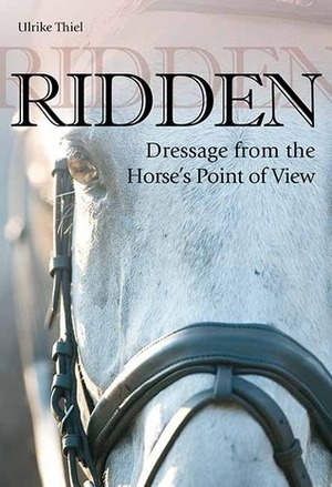 Ridden: Dressage from the Horse's Point of View by Ulrike Thiel