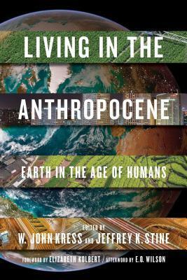 Living in the Anthropocene: Earth in the Age of Humans by John W. Kress, Elizabeth Kolbert, Edward O. Wilson, Jeffrey K. Stine, Thomas E. Lovejoy