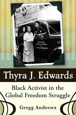 Thyra J. Edwards: Black Activist in the Global Freedom Struggle by Gregg Andrews