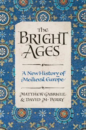 The Bright Ages: A New History of Medieval Europe by Matthew Gabriele, David M. Perry